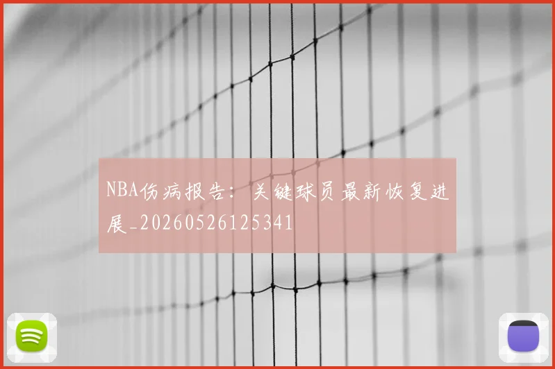 NBA伤病报告：关键球员最新恢复进展_20260526125341