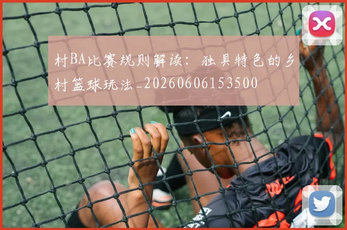 村BA比赛规则解读:独具特色的乡村篮球玩法_20260606153500