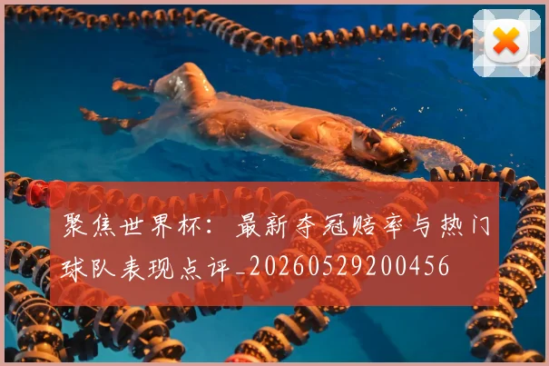 聚焦世界杯:最新夺冠赔率与热门球队表现点评_20260529200456