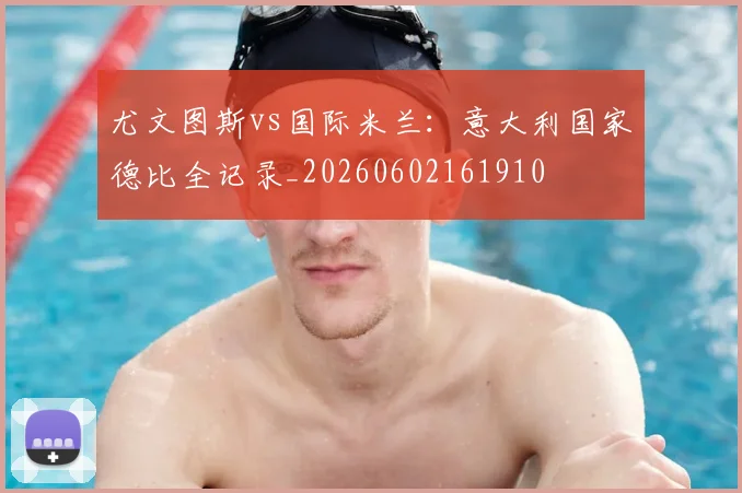 尤文图斯vs国际米兰:意大利国家德比全记录_20260602161910