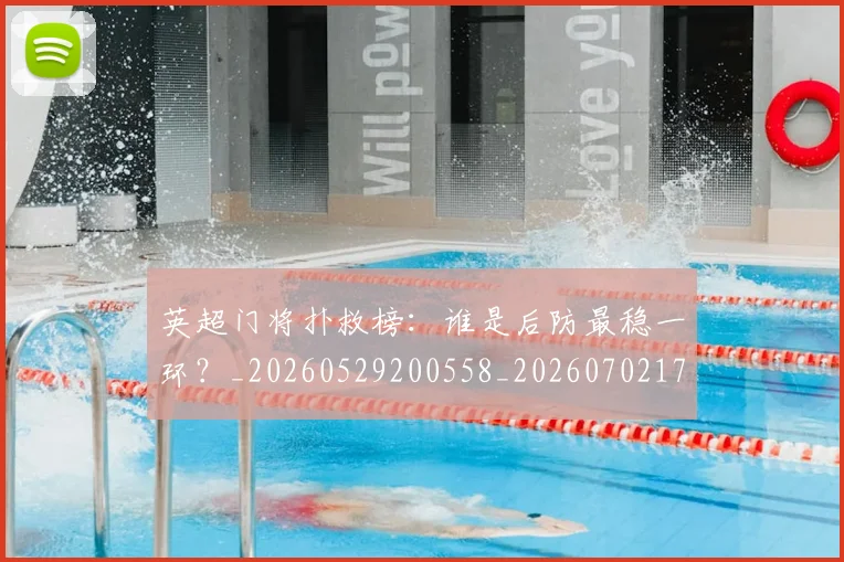 英超门将扑救榜：谁是后防最稳一环？_20260529200558_20260702175116