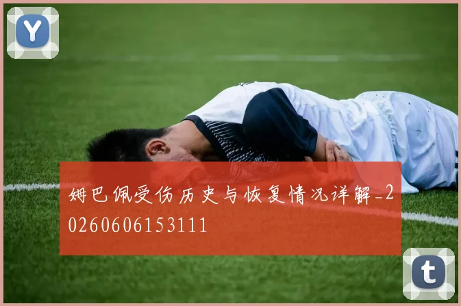 姆巴佩受伤历史与恢复情况详解_20260606153111