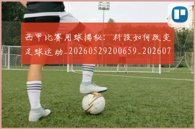 西甲比赛用球揭秘:科技如何改变足球运动_20260529200659_20260703181903