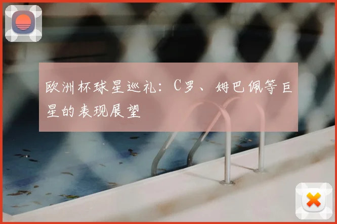 欧洲杯球星巡礼:C罗、姆巴佩等巨星的表现展望