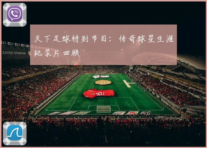 天下足球特别节目:传奇球星生涯纪录片回顾