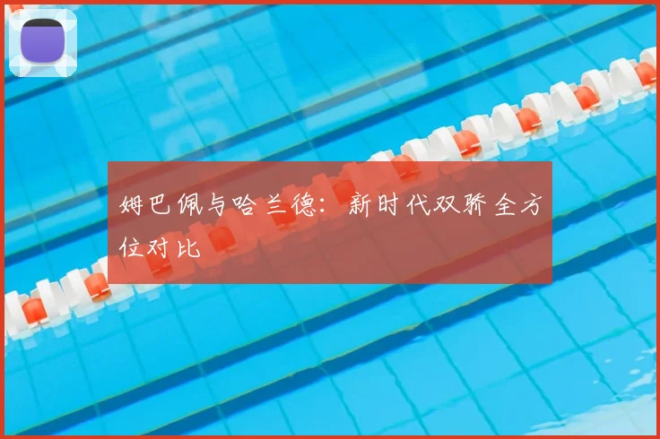 姆巴佩与哈兰德:新时代双骄全方位对比