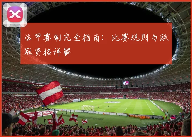 法甲赛制完全指南:比赛规则与欧冠资格详解