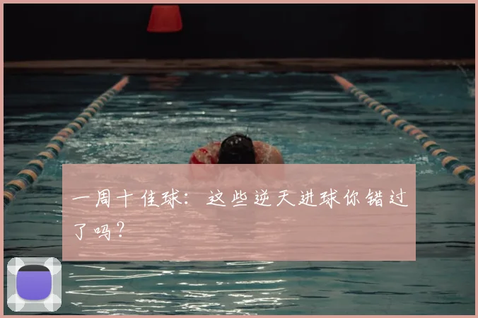 一周十佳球：这些逆天进球你错过了吗？