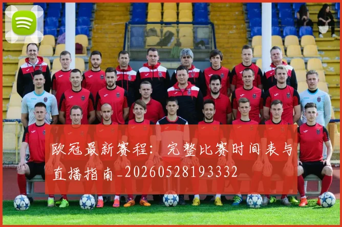 欧冠最新赛程：完整比赛时间表与直播指南_20260528193332