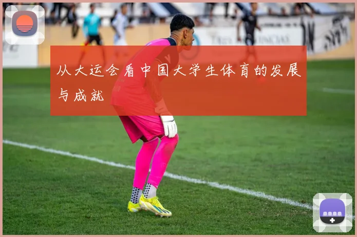 从大运会看中国大学生体育的发展与成就
