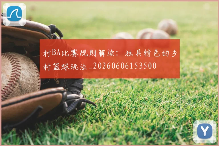 村BA比赛规则解读:独具特色的乡村篮球玩法_20260606153500