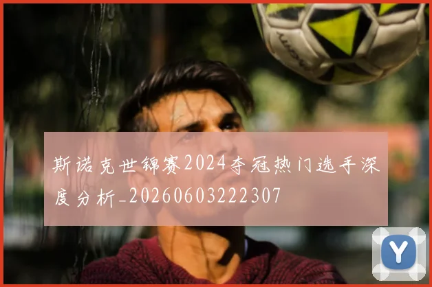 斯诺克世锦赛2024夺冠热门选手深度分析_20260603222307