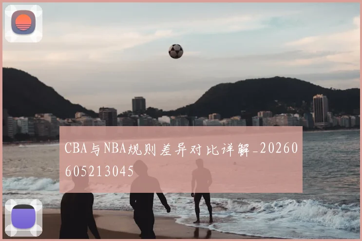 CBA与NBA规则差异对比详解_20260605213045
