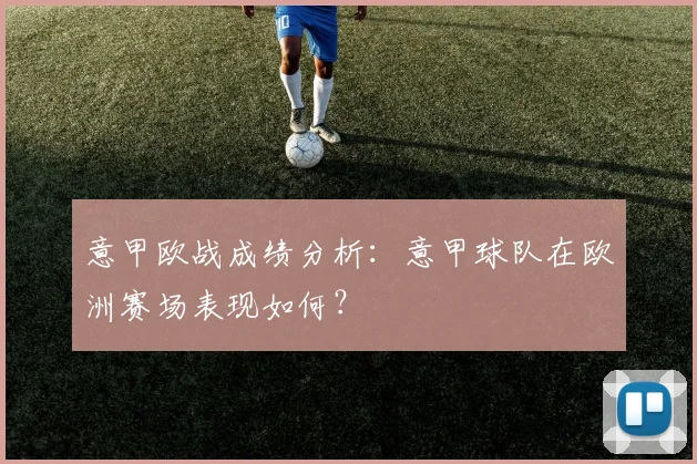 意甲欧战成绩分析:意甲球队在欧洲赛场表现如何?