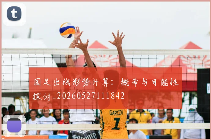 国足出线形势计算：概率与可能性探讨_20260527111842