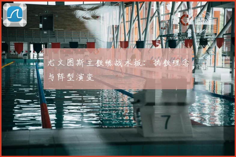 尤文图斯主教练战术板:执教理念与阵型演变