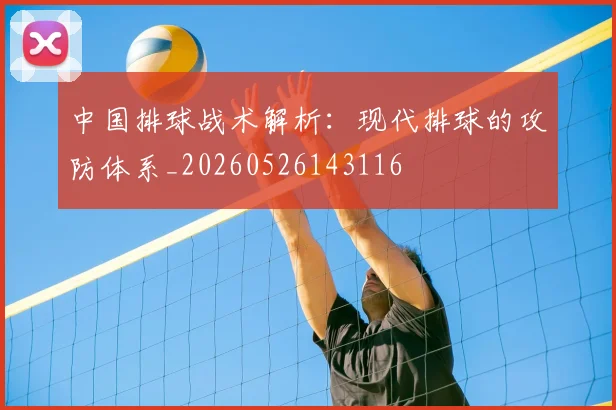 中国排球战术解析:现代排球的攻防体系_20260526143116