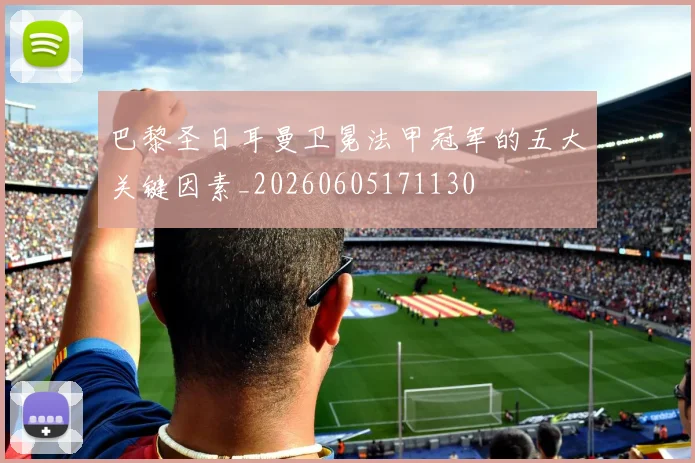 巴黎圣日耳曼卫冕法甲冠军的五大关键因素_20260605171130