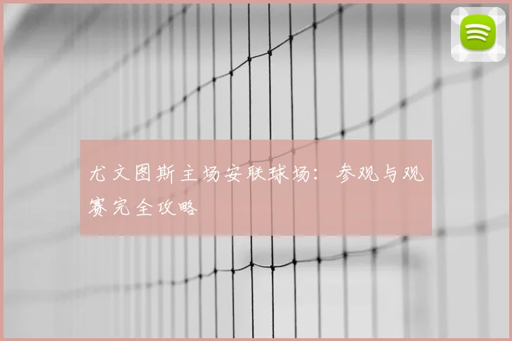 尤文图斯主场安联球场：参观与观赛完全攻略