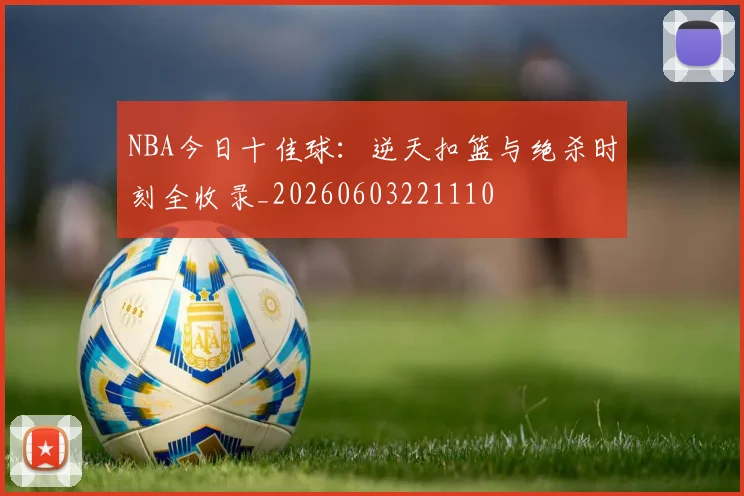 NBA今日十佳球:逆天扣篮与绝杀时刻全收录_20260603221110