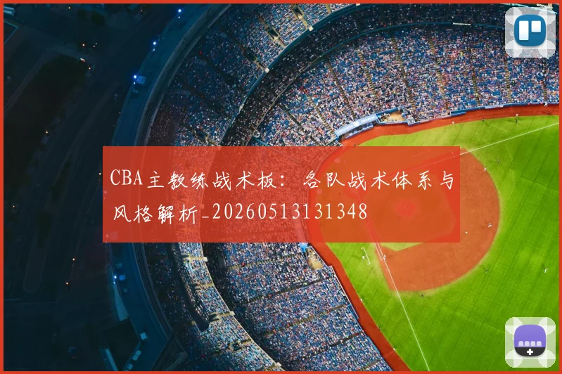 CBA主教练战术板：各队战术体系与风格解析_20260513131348