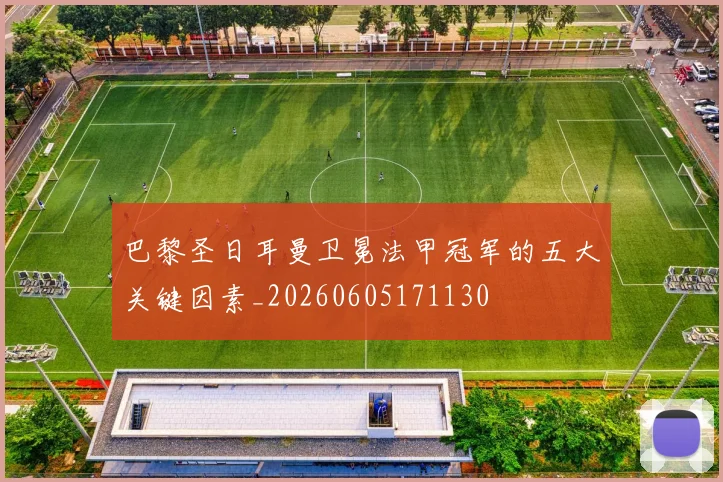 巴黎圣日耳曼卫冕法甲冠军的五大关键因素_20260605171130