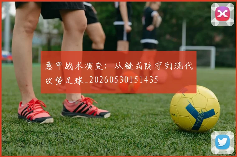 意甲战术演变:从链式防守到现代攻势足球_20260530151435