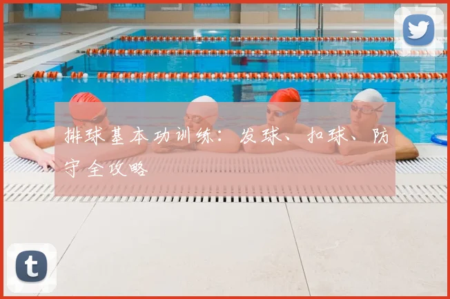 排球基本功训练:发球、扣球、防守全攻略