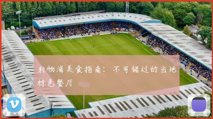 利物浦美食指南:不可错过的当地特色餐厅
